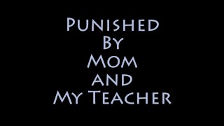 Punished by mom and teacher